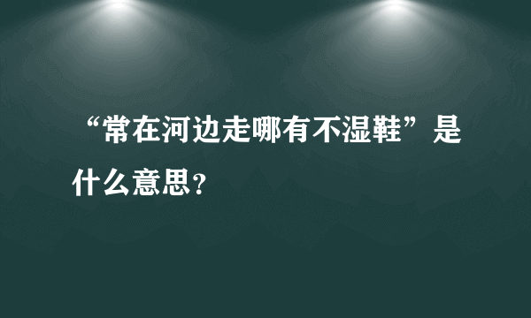 “常在河边走哪有不湿鞋”是什么意思？