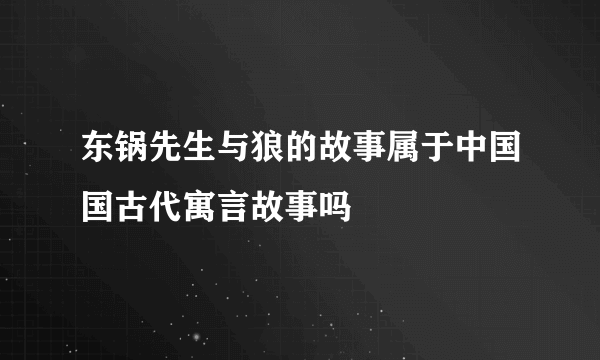 东锅先生与狼的故事属于中国国古代寓言故事吗