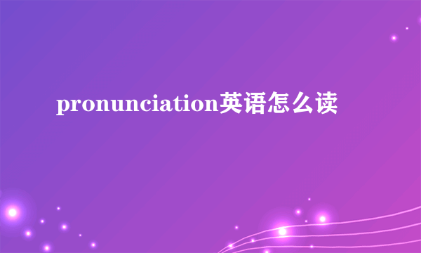 pronunciation英语怎么读