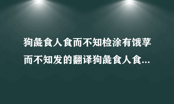 狗彘食人食而不知检涂有饿莩而不知发的翻译狗彘食人食而不知检翻译及出处介绍