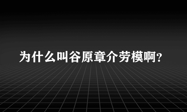 为什么叫谷原章介劳模啊？