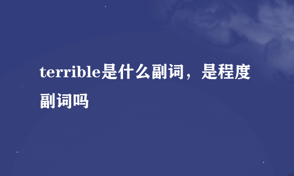 terrible是什么副词，是程度副词吗