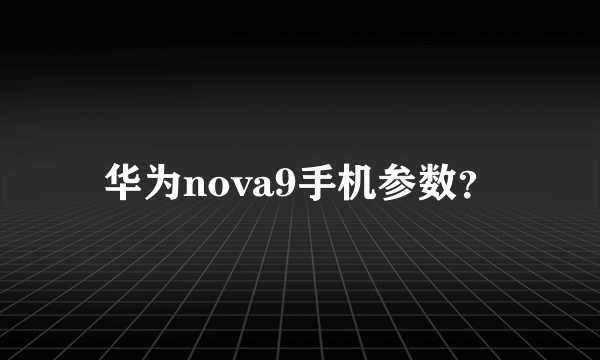 华为nova9手机参数？