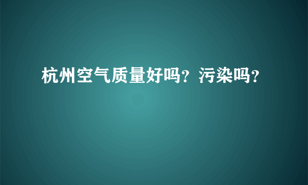 杭州空气质量好吗？污染吗？