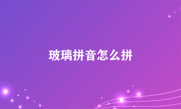 玻璃拼音怎么拼