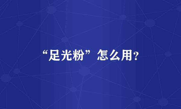 “足光粉”怎么用？