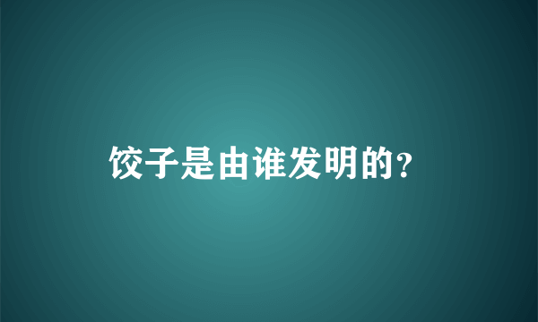 饺子是由谁发明的？