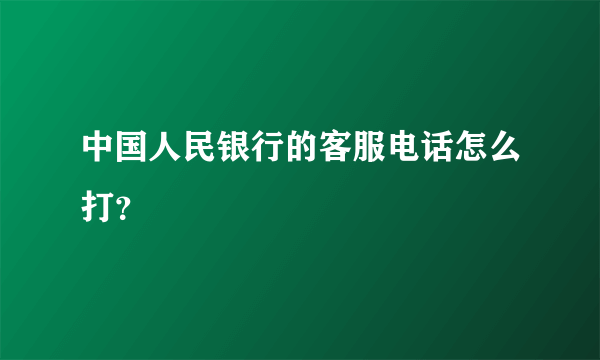 中国人民银行的客服电话怎么打？