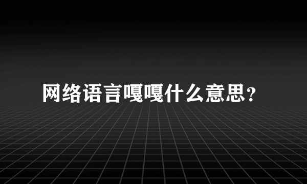 网络语言嘎嘎什么意思？