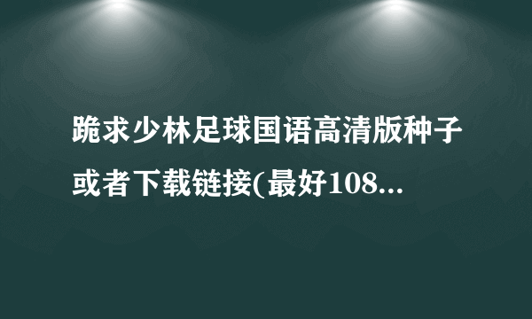 跪求少林足球国语高清版种子或者下载链接(最好1080P)!