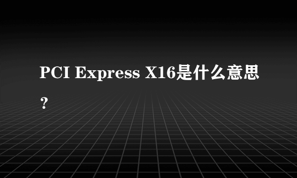 PCI Express X16是什么意思？