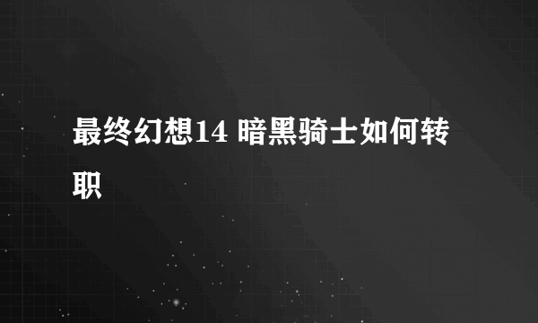 最终幻想14 暗黑骑士如何转职