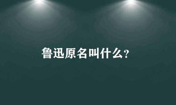 鲁迅原名叫什么？