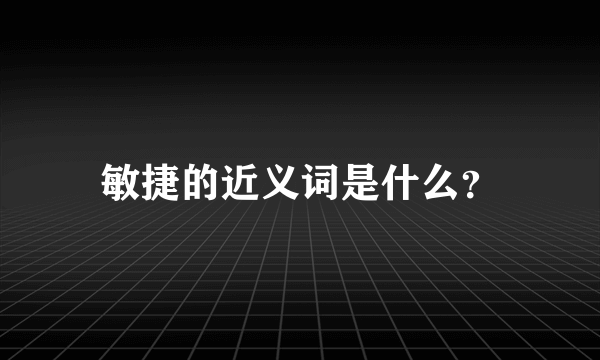 敏捷的近义词是什么？