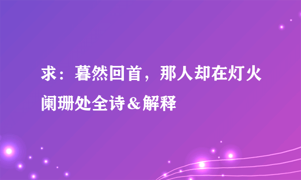 求：暮然回首，那人却在灯火阑珊处全诗＆解释