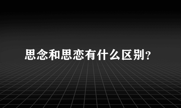 思念和思恋有什么区别？