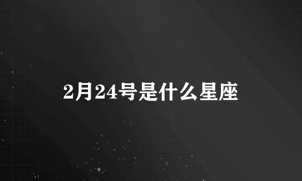 2月24号是什么星座