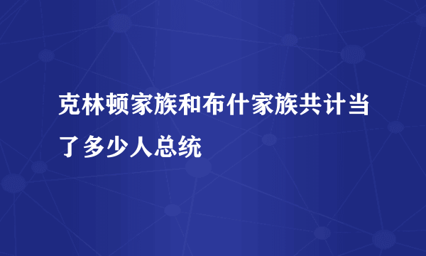 克林顿家族和布什家族共计当了多少人总统