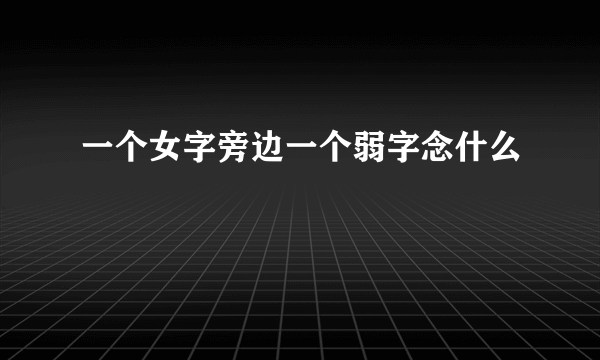 一个女字旁边一个弱字念什么