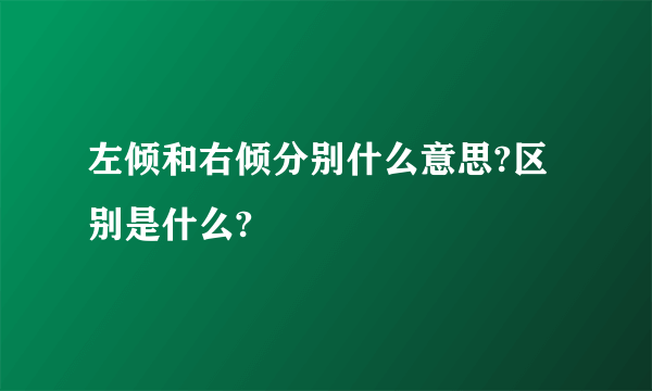 左倾和右倾分别什么意思?区别是什么?