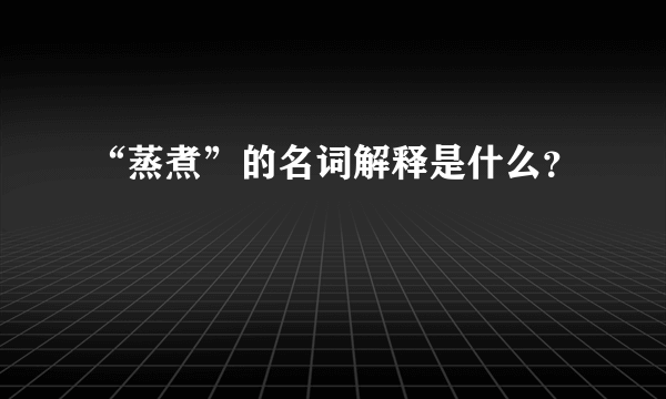 “蒸煮”的名词解释是什么？