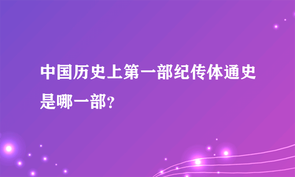 中国历史上第一部纪传体通史是哪一部？