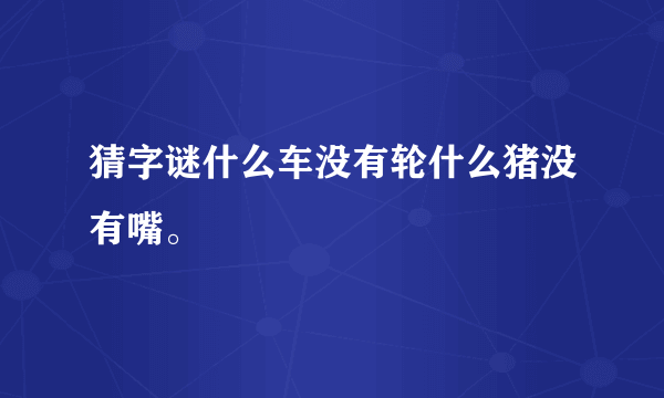 猜字谜什么车没有轮什么猪没有嘴。