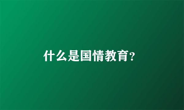 什么是国情教育？