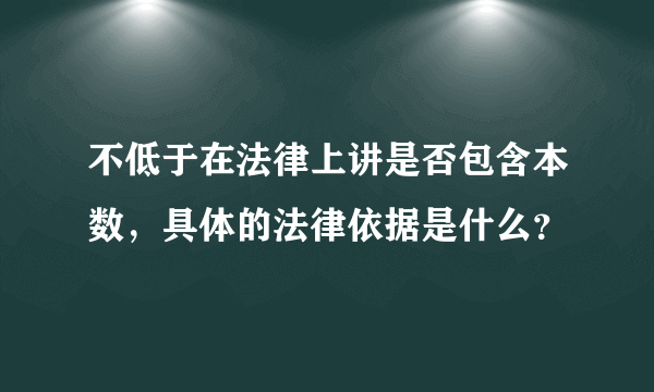 不低于在法律上讲是否包含本数，具体的法律依据是什么？