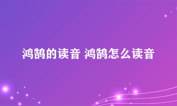 鸿鹄的读音 鸿鹄怎么读音