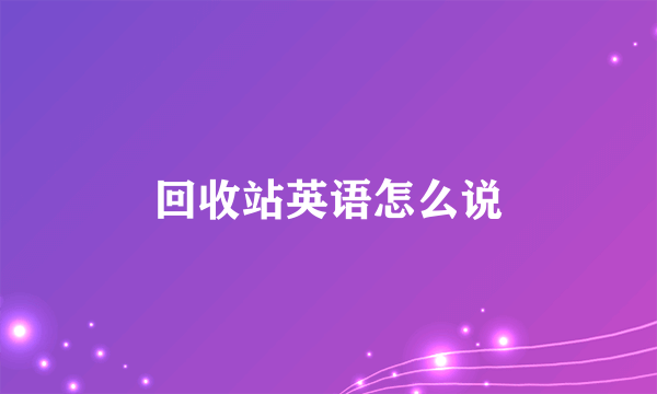 回收站英语怎么说