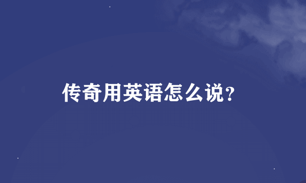 传奇用英语怎么说？