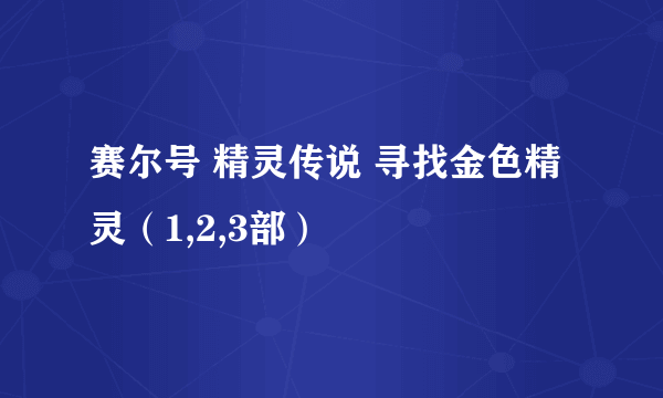 赛尔号 精灵传说 寻找金色精灵（1,2,3部）