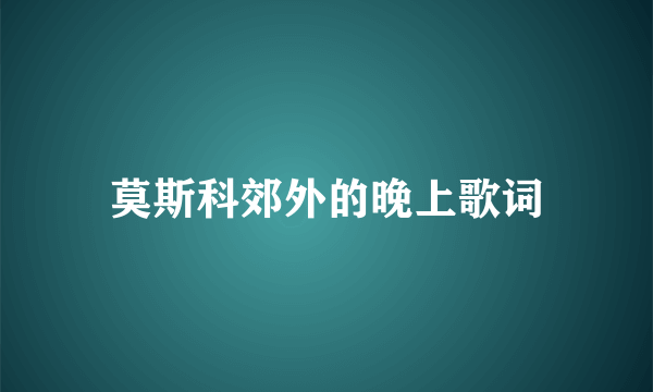 莫斯科郊外的晚上歌词