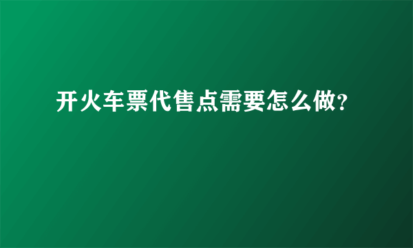 开火车票代售点需要怎么做？