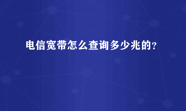 电信宽带怎么查询多少兆的？