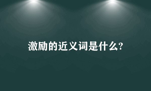 激励的近义词是什么?