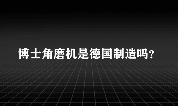 博士角磨机是德国制造吗？