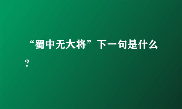 “蜀中无大将”下一句是什么？