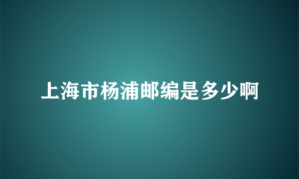 上海市杨浦邮编是多少啊