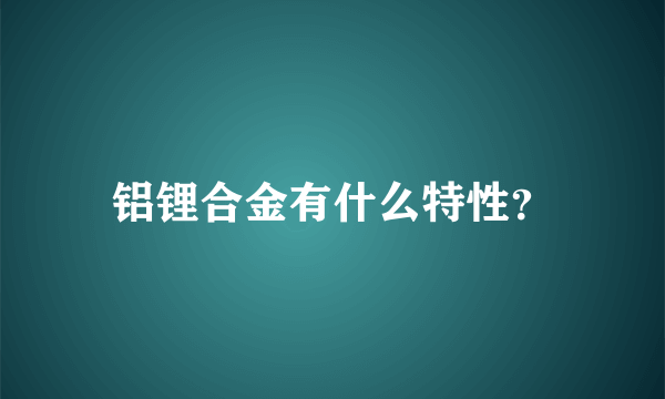 铝锂合金有什么特性？