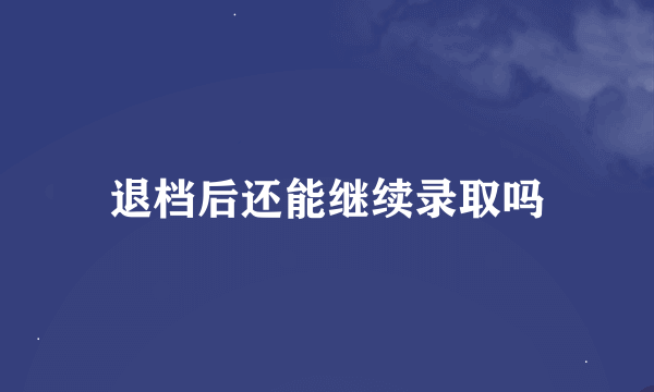 退档后还能继续录取吗