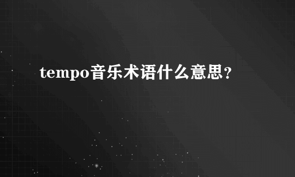 tempo音乐术语什么意思？