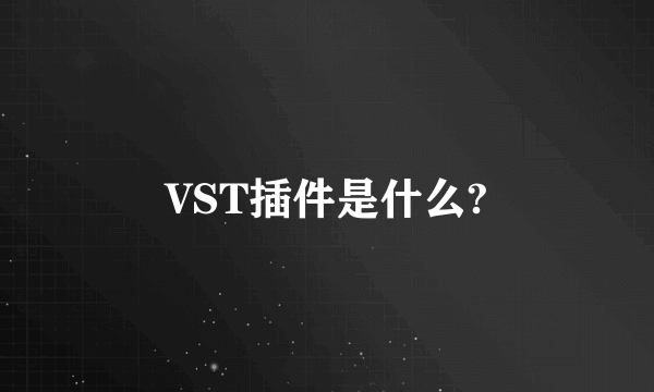 VST插件是什么?