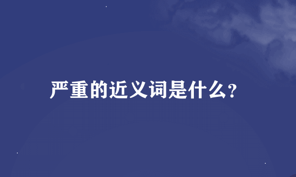 严重的近义词是什么？