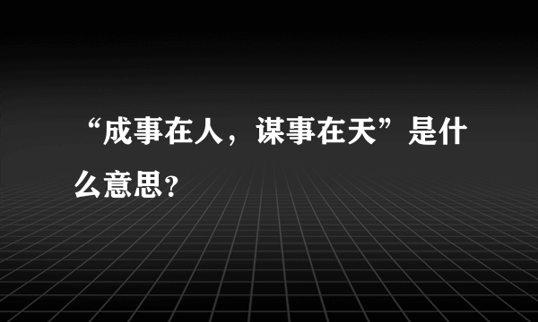 “成事在人，谋事在天”是什么意思？