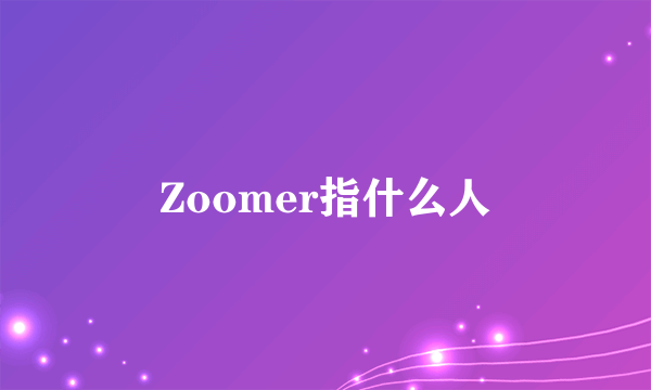 Zoomer指什么人