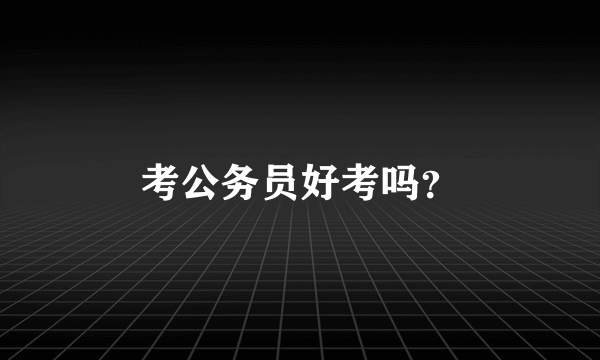 考公务员好考吗？