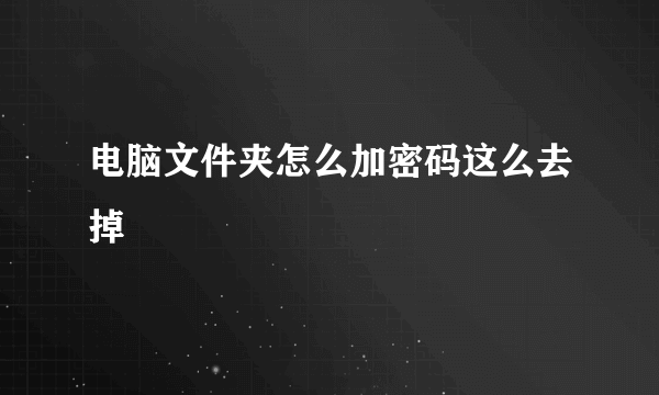 电脑文件夹怎么加密码这么去掉