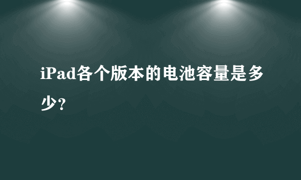 iPad各个版本的电池容量是多少？